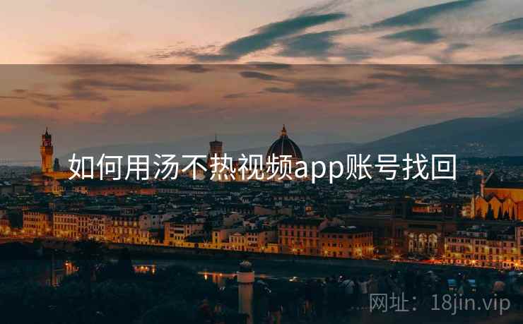 如何用汤不热视频app账号找回 如何用汤不热视频app账号找回