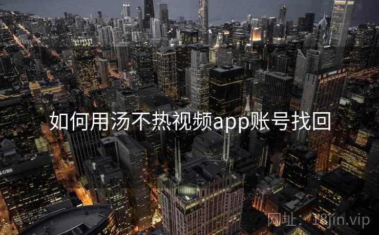 如何用汤不热视频app账号找回 如何用汤不热视频app账号找回