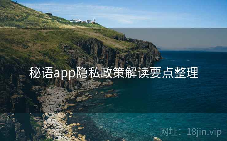 秘语app隐私政策解读要点整理 秘语app隐私政策解读要点整理
