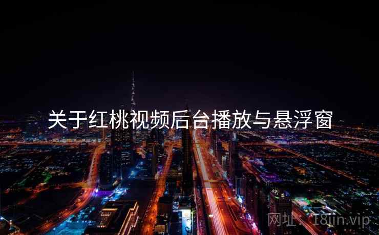 关于红桃视频后台播放与悬浮窗