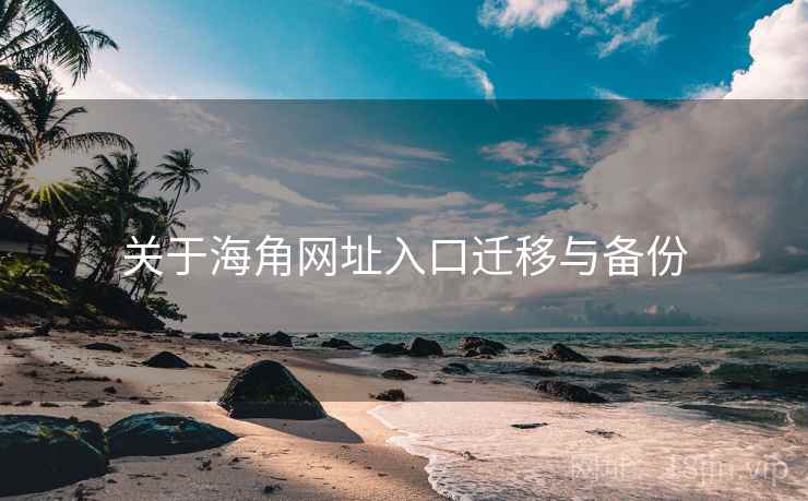 关于海角网址入口迁移与备份