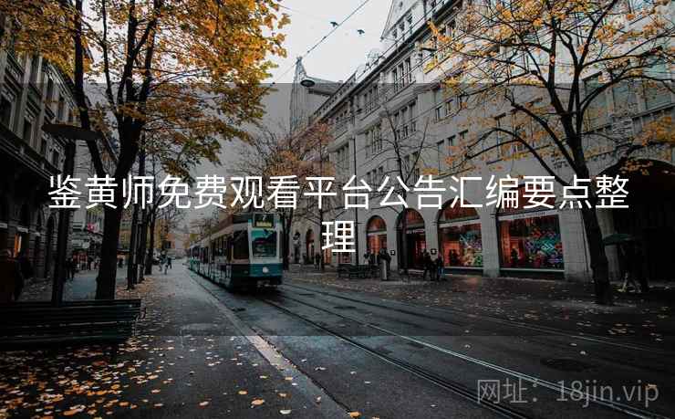 鉴黄师免费观看平台公告汇编要点整理
