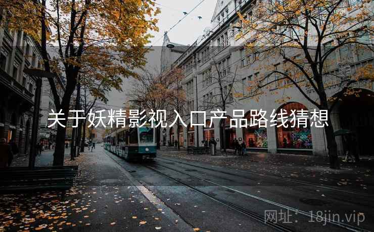 关于妖精影视入口产品路线猜想
