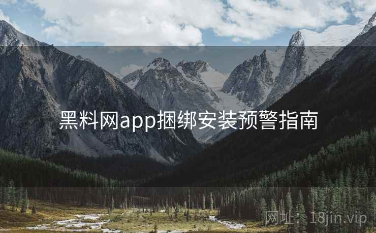 黑料网app捆绑安装预警指南