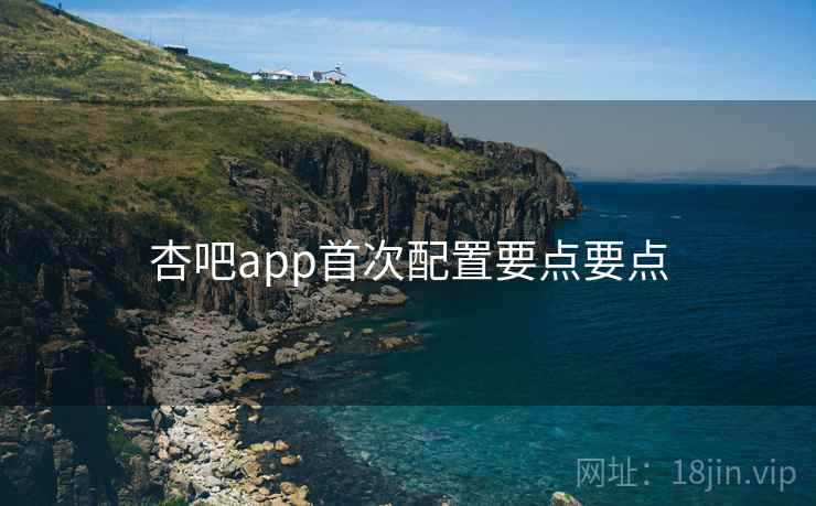 杏吧app首次配置要点要点